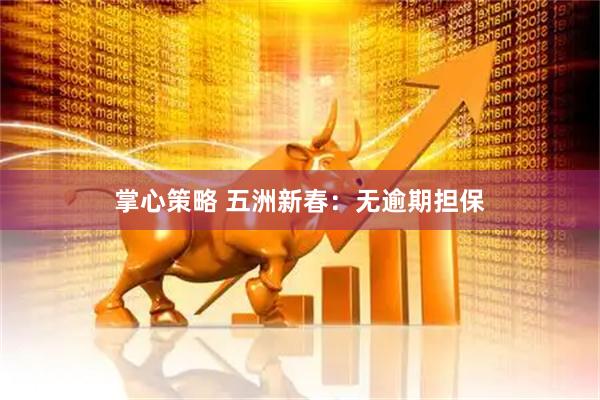 掌心策略 五洲新春：无逾期担保