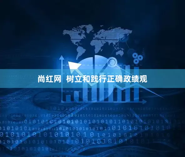 尚红网  树立和践行正确政绩观