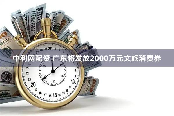 中利网配资 广东将发放2000万元文旅消费券