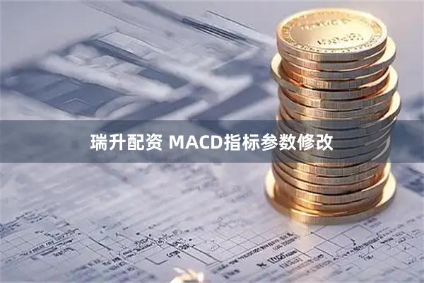 瑞升配资 MACD指标参数修改