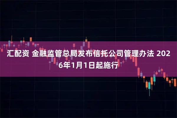 汇配资 金融监管总局发布信托公司管理办法 2026年1月1日起施行