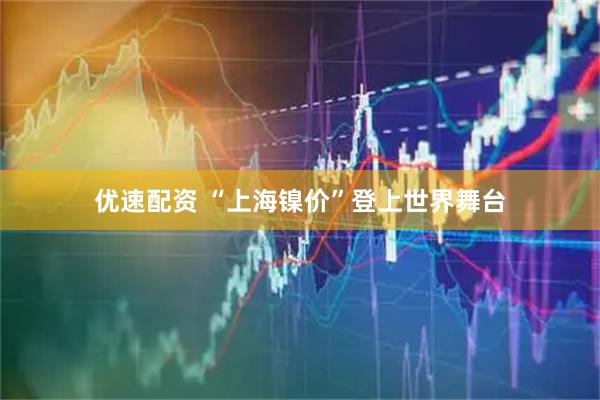 优速配资 “上海镍价”登上世界舞台
