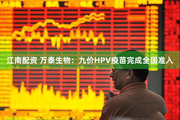 江南配资 万泰生物：九价HPV疫苗完成全国准入